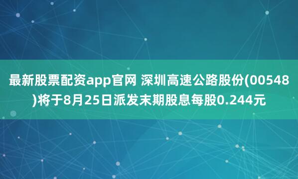 最新股票配资app官网 深圳高速公路股份(00548)将于8月25日派发末期股息每股0.244元