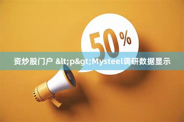资炒股门户 <p>Mysteel调研数据显示