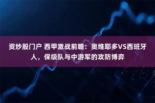 资炒股门户 西甲激战前瞻：奥维耶多VS西班牙人，保级队与中游军的攻防博弈