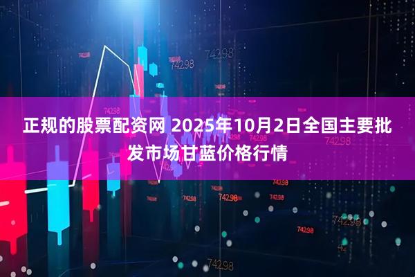 正规的股票配资网 2025年10月2日全国主要批发市场甘蓝价格行情