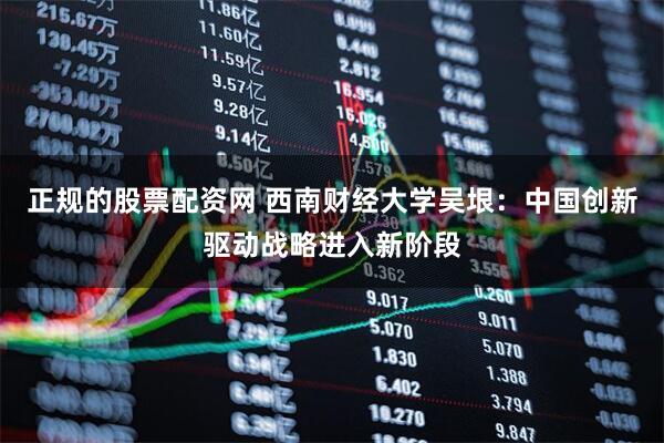 正规的股票配资网 西南财经大学吴垠：中国创新驱动战略进入新阶段