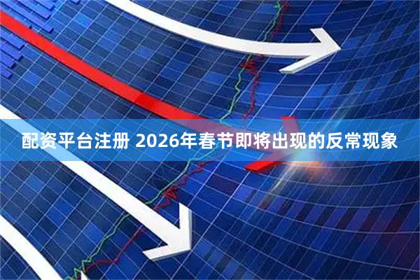 配资平台注册 2026年春节即将出现的反常现象