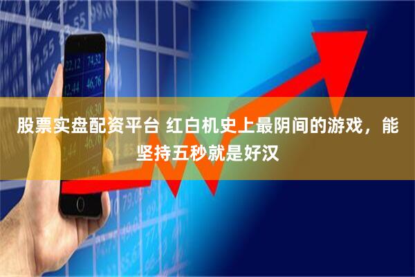 股票实盘配资平台 红白机史上最阴间的游戏,能坚持五秒就是好汉