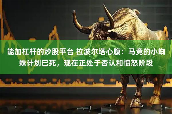 能加杠杆的炒股平台 拉波尔塔心腹：马竞的小蜘蛛计划已死，现在正处于否认和愤怒阶段